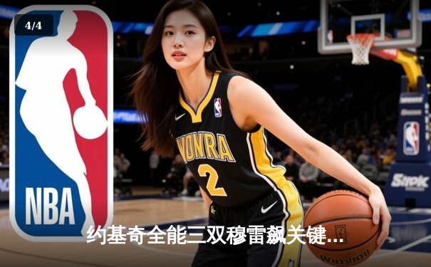 约基奇全能三双穆雷飙关键三分 掘金逆转森林狼拖入抢七决战 - 4