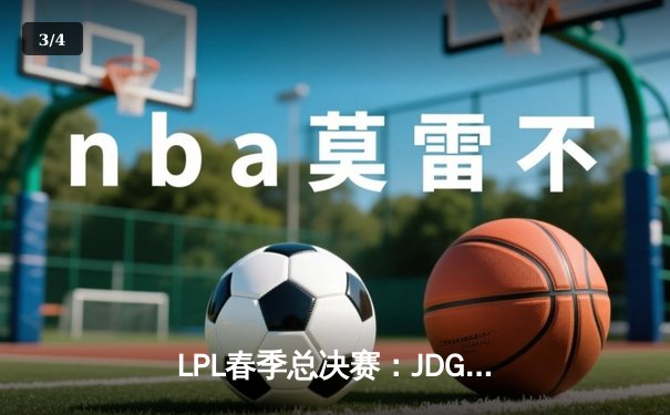 LPL春季总决赛：JDG鏖战五局力克BLG 蝉联联赛冠军创造历史 - 3