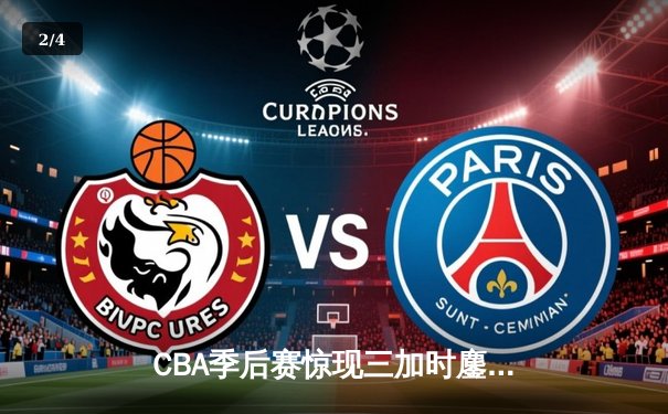 CBA季后赛惊现三加时鏖战 浙江广厦险胜广东宏远扳平总比分 - 2