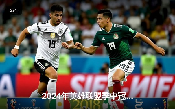 2024年英雄联盟季中冠军赛决赛：LPL赛区BLG 3-1力克T1夺冠 - 2