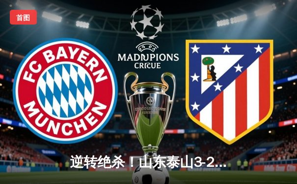 逆转绝杀！山东泰山3-2险胜北京国安，克雷桑帽子戏法引爆齐鲁德比