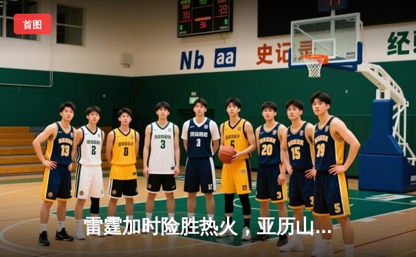 雷霆加时险胜热火，亚历山大42分献绝命三分