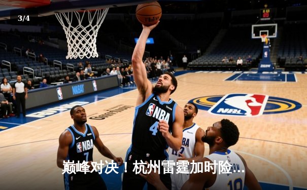 巅峰对决！杭州雷霆加时险胜广州烈火，赵睿狂砍42分创生涯新高 - 3