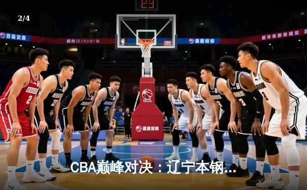 CBA巅峰对决：辽宁本钢加时险胜广东宏远，赵继伟砍30分创生涯新高 - 2