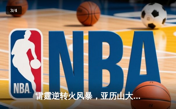 雷霆逆转火风暴，亚历山大41分创赛季新高，西部季后赛卡位战激战正酣 - 3