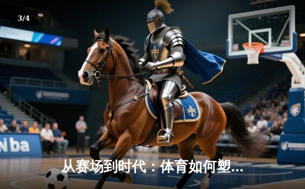 从赛场到时代：体育如何塑造我们的集体精神与未来想象 - 3
